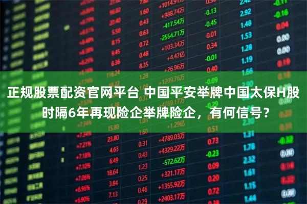 正规股票配资官网平台 中国平安举牌中国太保H股 时隔6年再现险企举牌险企，有何信号？