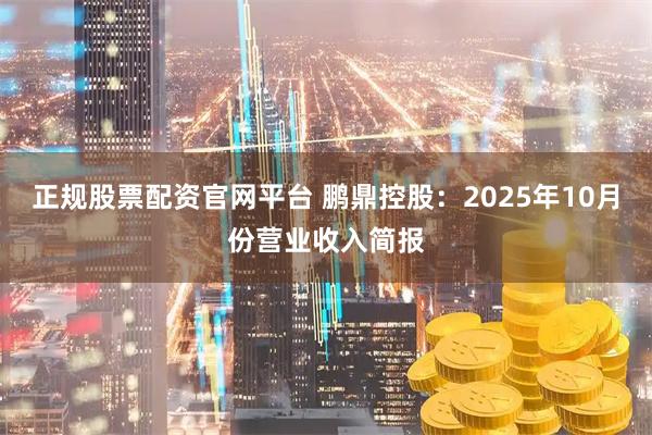 正规股票配资官网平台 鹏鼎控股：2025年10月份营业收入简报