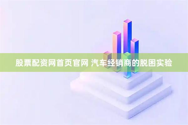股票配资网首页官网 汽车经销商的脱困实验