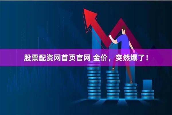 股票配资网首页官网 金价，突然爆了！