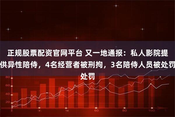 正规股票配资官网平台 又一地通报：私人影院提供异性陪侍，4名经营者被刑拘，3名陪侍人员被处罚