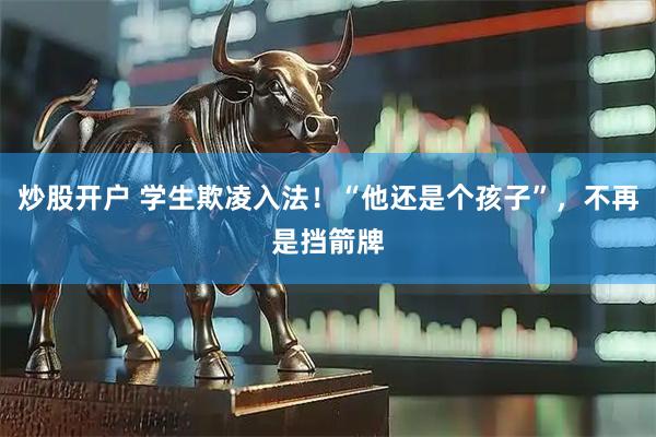 炒股开户 学生欺凌入法！“他还是个孩子”，不再是挡箭牌