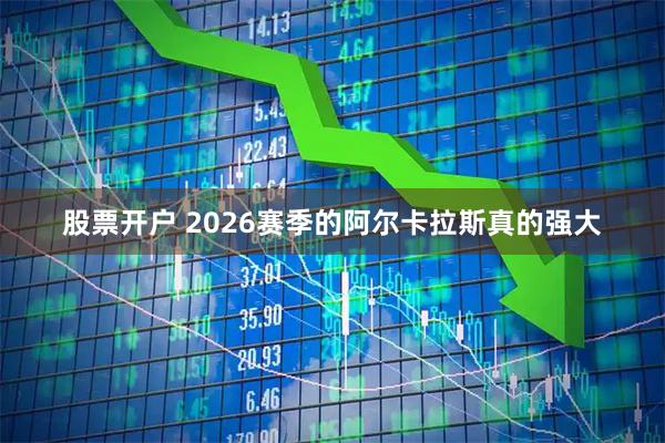 股票开户 2026赛季的阿尔卡拉斯真的强大