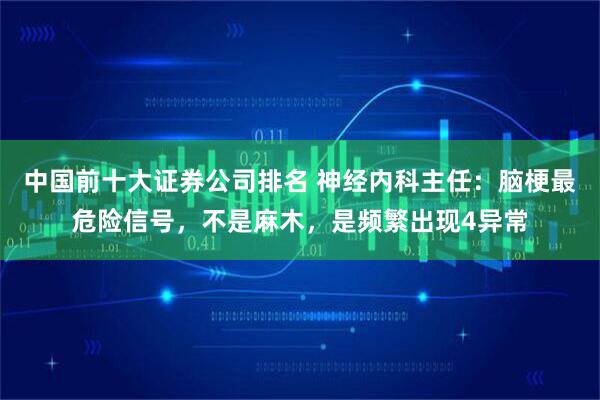 中国前十大证券公司排名 神经内科主任:脑梗最危险信号,不是麻木,是频繁出现4异常