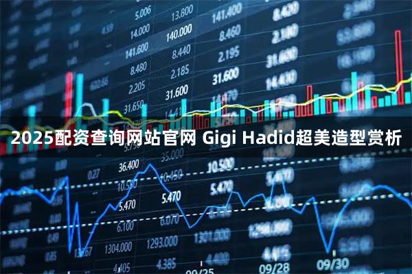 2025配资查询网站官网 Gigi Hadid超美造型赏析
