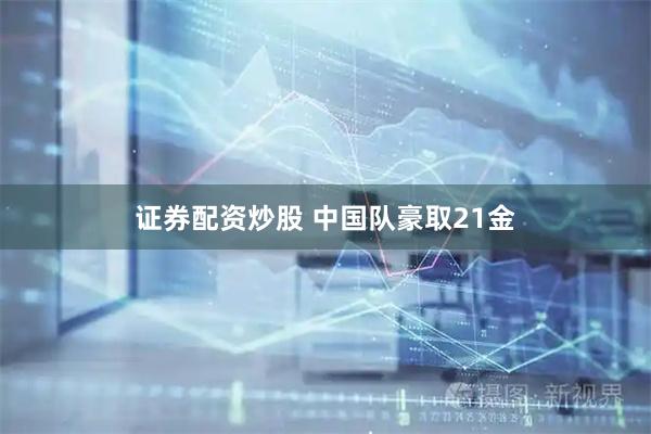 证券配资炒股 中国队豪取21金