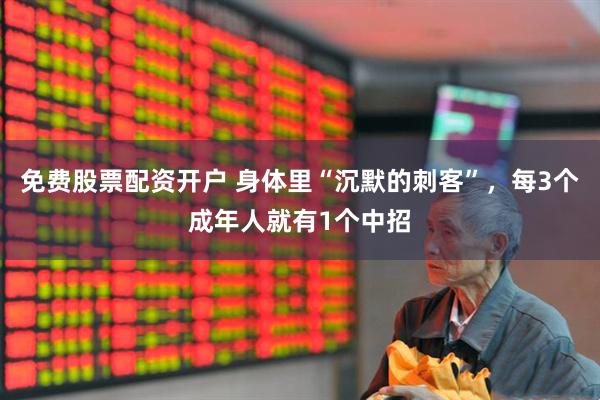 免费股票配资开户 身体里“沉默的刺客”，每3个成年人就有1个中招