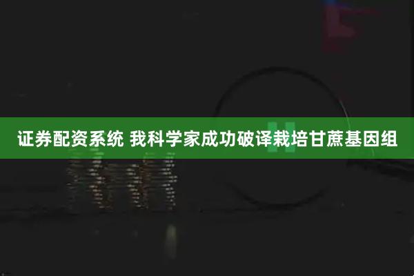 证券配资系统 我科学家成功破译栽培甘蔗基因组