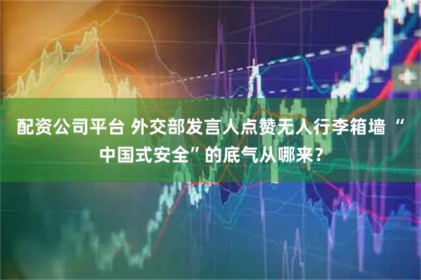 配资公司平台 外交部发言人点赞无人行李箱墙 “中国式安全”的底气从哪来?